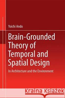 Brain-Grounded Theory of Temporal and Spatial Design: In Architecture and the Environment Ando, Yoichi 9784431558897