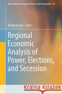 Regional Economic Analysis of Power, Elections, and Secession Moriki Hosoe 9784431558958 Springer