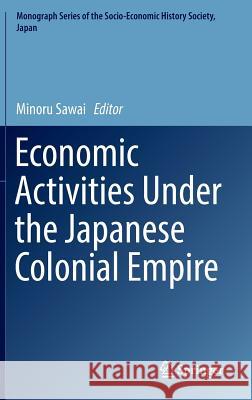 Economic Activities Under the Japanese Colonial Empire Minoru Sawai 9784431559252