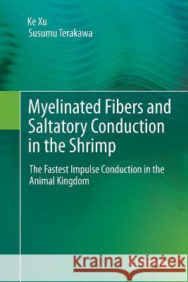 Myelinated Fibers and Saltatory Conduction in the Shrimp: The Fastest Impulse Conduction in the Animal Kingdom Xu, Ke 9784431561071 Springer