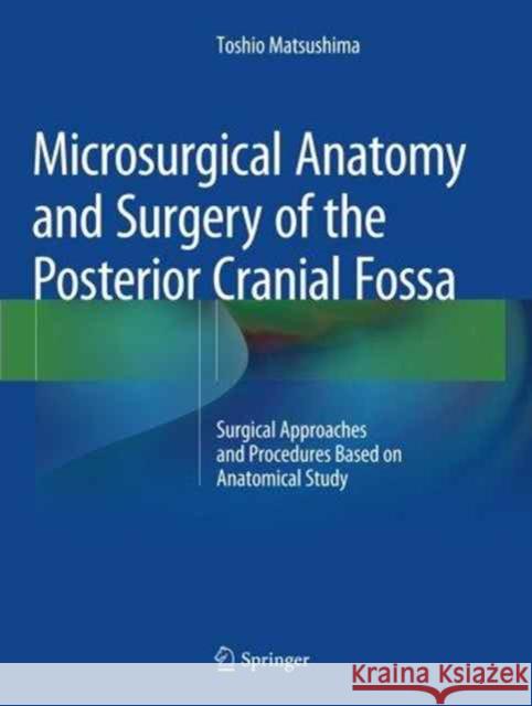 Microsurgical Anatomy and Surgery of the Posterior Cranial Fossa: Surgical Approaches and Procedures Based on Anatomical Study Matsushima, Toshio 9784431561194 Springer