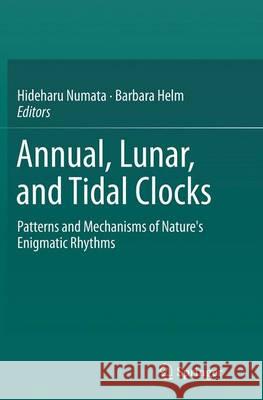 Annual, Lunar, and Tidal Clocks: Patterns and Mechanisms of Nature's Enigmatic Rhythms Numata, Hideharu 9784431561323 Springer