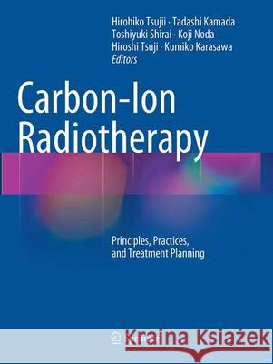 Carbon-Ion Radiotherapy: Principles, Practices, and Treatment Planning Tsujii, Hirohiko 9784431561453 Springer