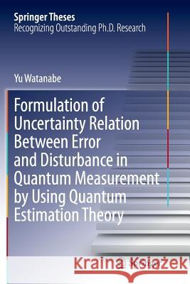 Formulation of Uncertainty Relation Between Error and Disturbance in Quantum Measurement by Using Quantum Estimation Theory Yu Watanabe 9784431561729