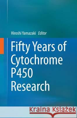 Fifty Years of Cytochrome P450 Research Hiroshi Yamazaki 9784431561767 Springer