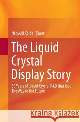 The Liquid Crystal Display Story: 50 Years of Liquid Crystal R&d That Lead the Way to the Future Koide, Naoyuki 9784431561866 Springer
