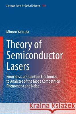 Theory of Semiconductor Lasers: From Basis of Quantum Electronics to Analyses of the Mode Competition Phenomena and Noise Yamada, Minoru 9784431562214 Springer