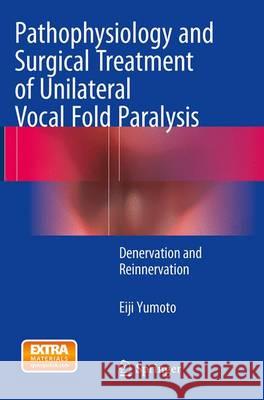 Pathophysiology and Surgical Treatment of Unilateral Vocal Fold Paralysis: Denervation and Reinnervation Yumoto, Eiji 9784431562313 Springer