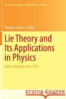Lie Theory and Its Applications in Physics: Varna, Bulgaria, June 2013 Dobrev, Vladimir 9784431562337 Springer