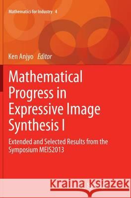Mathematical Progress in Expressive Image Synthesis I: Extended and Selected Results from the Symposium Meis2013 Anjyo, Ken 9784431562405 Springer
