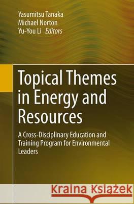 Topical Themes in Energy and Resources: A Cross-Disciplinary Education and Training Program for Environmental Leaders Tanaka, Yasumitsu 9784431562450