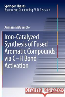 Iron-Catalyzed Synthesis of Fused Aromatic Compounds Via C-H Bond Activation Matsumoto, Arimasa 9784431562481