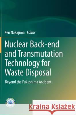 Nuclear Back-End and Transmutation Technology for Waste Disposal: Beyond the Fukushima Accident Nakajima, Ken 9784431562689 Springer