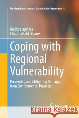 Coping with Regional Vulnerability: Preventing and Mitigating Damages from Environmental Disasters Hagihara, Kiyoko 9784431562726 Springer
