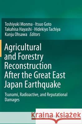 Agricultural and Forestry Reconstruction After the Great East Japan Earthquake: Tsunami, Radioactive, and Reputational Damages Monma, Toshiyuki 9784431562801 Springer