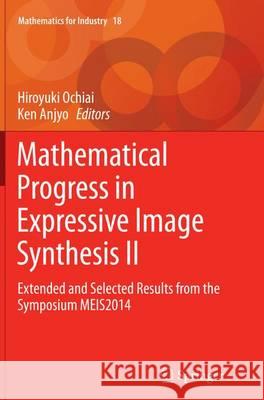 Mathematical Progress in Expressive Image Synthesis II: Extended and Selected Results from the Symposium Meis2014 Ochiai, Hiroyuki 9784431562900 Springer