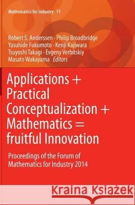 Applications + Practical Conceptualization + Mathematics = Fruitful Innovation: Proceedings of the Forum of Mathematics for Industry 2014 Anderssen, Robert S. 9784431563082 Springer