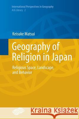 Geography of Religion in Japan: Religious Space, Landscape, and Behavior Matsui, Keisuke 9784431563624 Springer