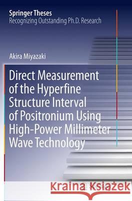 Direct Measurement of the Hyperfine Structure Interval of Positronium Using High-Power Millimeter Wave Technology Akira Miyazaki 9784431564058 Springer