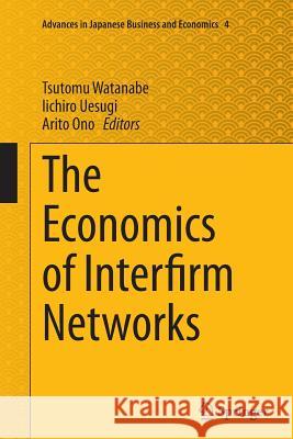 The Economics of Interfirm Networks Tsutomu Watanabe Iichiro Uesugi Arito Ono 9784431564164