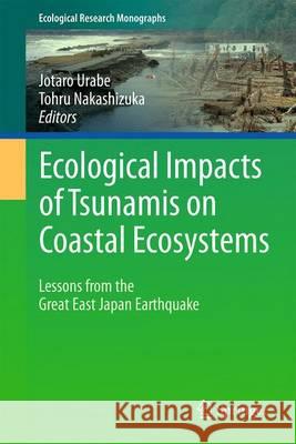 Ecological Impacts of Tsunamis on Coastal Ecosystems: Lessons from the Great East Japan Earthquake Urabe, Jotaro 9784431564461 Springer