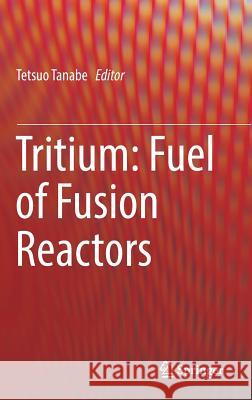 Tritium: Fuel of Fusion Reactors Tetsuo Tanabe 9784431564584 Springer