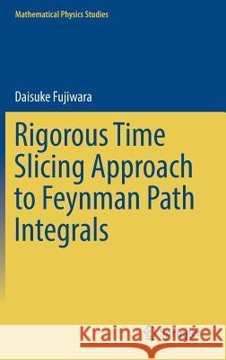 Rigorous Time Slicing Approach to Feynman Path Integrals Daisuke Fujiwara 9784431565512 Springer