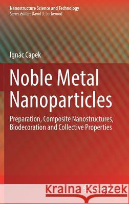 Noble Metal Nanoparticles: Preparation, Composite Nanostructures, Biodecoration and Collective Properties Capek, Ignác 9784431565543 Springer