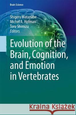 Evolution of the Brain, Cognition, and Emotion in Vertebrates Shigeru Watanabe Michel A. Hofman Toru Shimizu 9784431565574 Springer