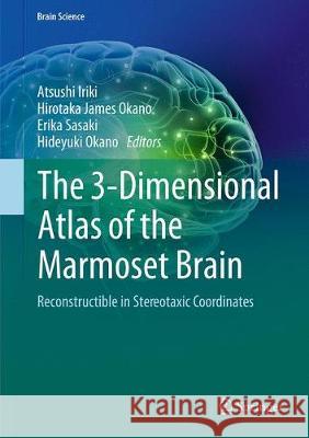 The 3-Dimensional Atlas of the Marmoset Brain: Reconstructible in Stereotaxic Coordinates Iriki, Atsushi 9784431566106 Springer