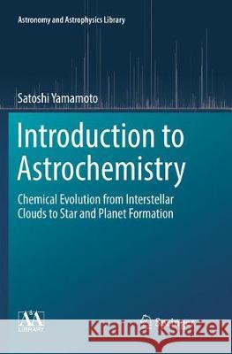 Introduction to Astrochemistry: Chemical Evolution from Interstellar Clouds to Star and Planet Formation Yamamoto, Satoshi 9784431566250 Springer