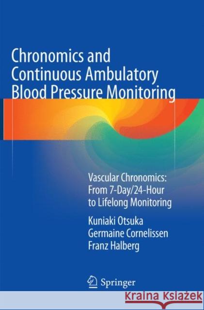 Chronomics and Continuous Ambulatory Blood Pressure Monitoring: Vascular Chronomics: From 7-Day/24-Hour to Lifelong Monitoring Otsuka, Kuniaki 9784431566342 Springer