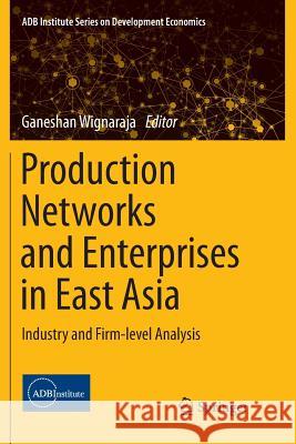 Production Networks and Enterprises in East Asia: Industry and Firm-Level Analysis Wignaraja, Ganeshan 9784431566595