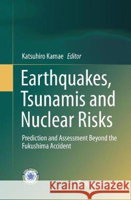 Earthquakes, Tsunamis and Nuclear Risks: Prediction and Assessment Beyond the Fukushima Accident Kamae, Katsuhiro 9784431567028 Springer