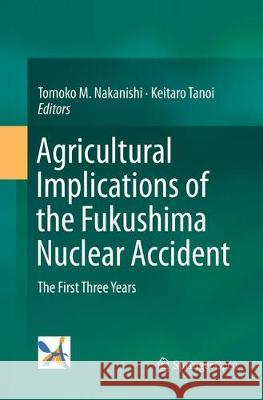 Agricultural Implications of the Fukushima Nuclear Accident: The First Three Years Nakanishi, Tomoko M. 9784431567042