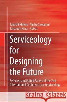 Serviceology for Designing the Future: Selected and Edited Papers of the 2nd International Conference on Serviceology Maeno, Takashi 9784431567141