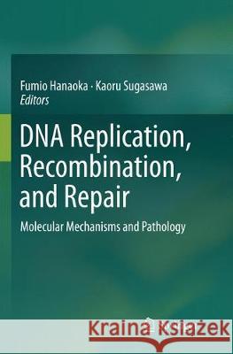 DNA Replication, Recombination, and Repair: Molecular Mechanisms and Pathology Hanaoka, Fumio 9784431567172 Springer