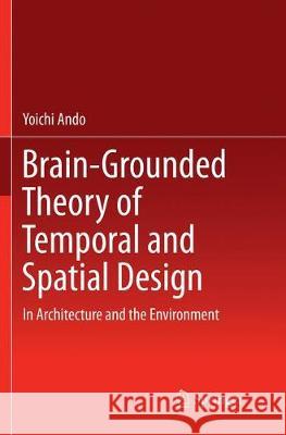 Brain-Grounded Theory of Temporal and Spatial Design: In Architecture and the Environment Ando, Yoichi 9784431567226