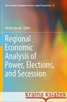 Regional Economic Analysis of Power, Elections, and Secession Moriki Hosoe 9784431567240 Springer