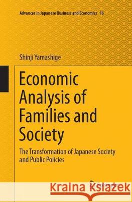 Economic Analysis of Families and Society: The Transformation of Japanese Society and Public Policies Yamashige, Shinji 9784431567264 Springer