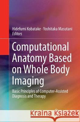 Computational Anatomy Based on Whole Body Imaging: Basic Principles of Computer-Assisted Diagnosis and Therapy Kobatake, Hidefumi 9784431567424 Springer