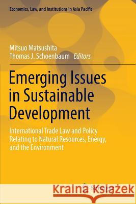 Emerging Issues in Sustainable Development: International Trade Law and Policy Relating to Natural Resources, Energy, and the Environment Matsushita, Mitsuo 9784431567813