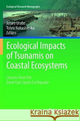 Ecological Impacts of Tsunamis on Coastal Ecosystems: Lessons from the Great East Japan Earthquake Urabe, Jotaro 9784431567882