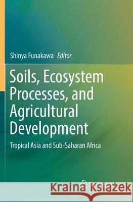 Soils, Ecosystem Processes, and Agricultural Development: Tropical Asia and Sub-Saharan Africa Funakawa, Shinya 9784431568001 Springer
