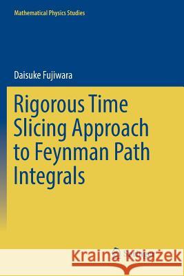 Rigorous Time Slicing Approach to Feynman Path Integrals Daisuke Fujiwara 9784431568186 Springer