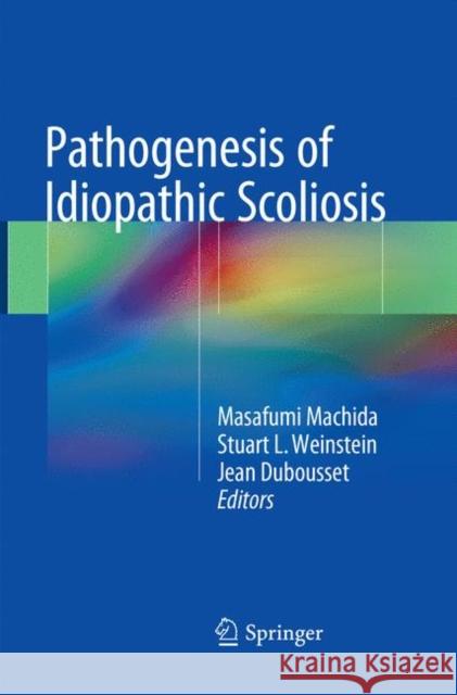 Pathogenesis of Idiopathic Scoliosis Masafumi Machida Stuart L. Weinstein Jean Dubousset 9784431568612