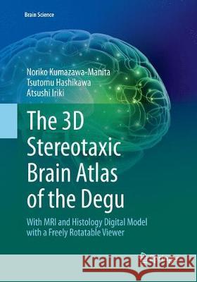 The 3D Stereotaxic Brain Atlas of the Degu: With MRI and Histology Digital Model with a Freely Rotatable Viewer Kumazawa-Manita, Noriko 9784431568667 Springer