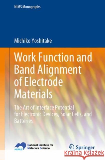 Work Function and Band Alignment of Electrode Materials: The Art of Interface Potential for Electronic Devices, Solar Cells, and Batteries Michiko Yoshitake 9784431568964 Springer