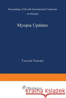Myopia Updates: Proceedings of the 6th International Conference on Myopia Tokoro, Takashi 9784431669616 Springer