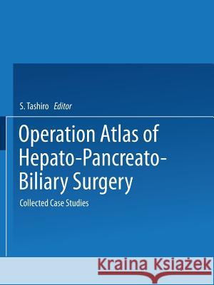 Operation Atlas of Hepato-Pancreato-Biliary Surgery: Collected Case Studies Tashiro, S. 9784431670285 Springer